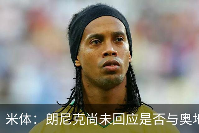 米体：朗尼克尚未回应是否与奥地利队续约，仍在等待米兰