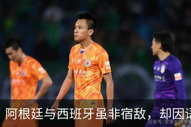 阿根廷与西班牙虽非宿敌，却因语言相通、足球哲学相近而交织逾七十年，无关恩怨，唯有足球。